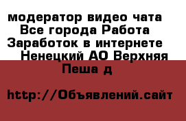модератор видео-чата - Все города Работа » Заработок в интернете   . Ненецкий АО,Верхняя Пеша д.